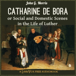 Catharine de Bora; or, Social and Domestic Scenes in the Life of Luther cover