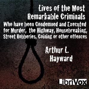 Lives Of The Most Remarkable Criminals Who have been Condemned and Executed for Murder, the Highway, Housebreaking, Street Robberies, Coining or other offences cover
