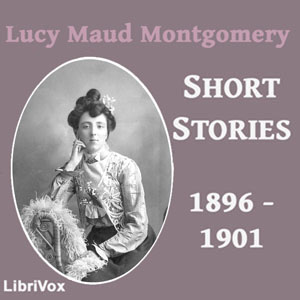 Lucy Maud Montgomery Short Stories, 1896 to 1901 cover