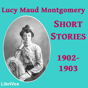 Lucy Maud Montgomery Short Stories, 1902 to 1903 cover