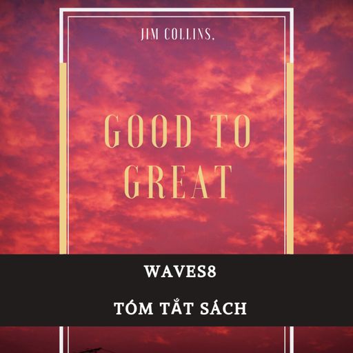 Ep3: Từ Tốt đến Vĩ đại - Good to Great - Jim Collins - Tóm tắt sách Bookaster cover