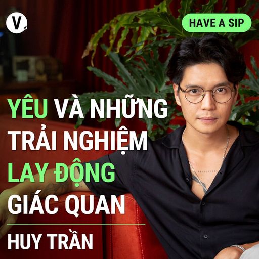 Ep125: Content Creator Huy Trần: Yêu và những trải nghiệm lay động giác quan - Have A Sip #125 cover