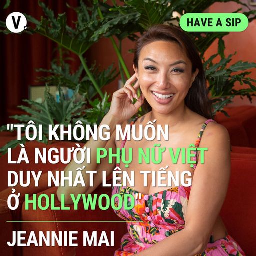 Ep128: MC Jeannie Mai: “Tôi không muốn là người phụ nữ Việt duy nhất lên tiếng ở Hollywood” - Have A Sip 128 cover