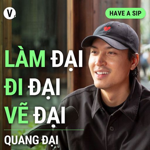 Ep130: Quang Đại: Làm đại, đi đại, vẽ đại - Have A Sip #130 cover