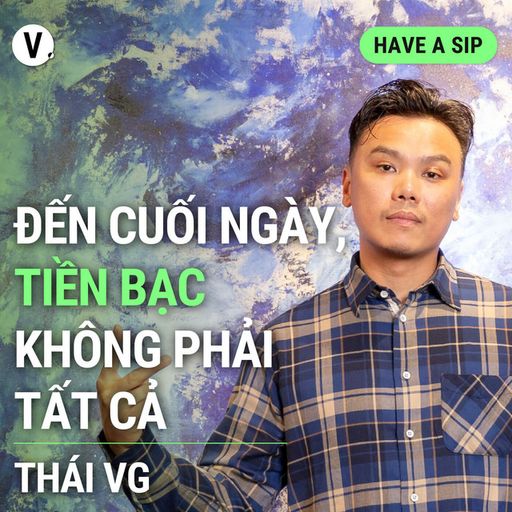 Ep132: Thái VG: Đến cuối ngày, tiền bạc không phải tất cả - Have A Sip #132 cover