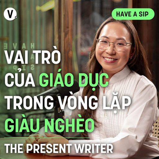 Ep151: Chi Nguyễn (The Present Writer): Vai trò của giáo dục trong vòng lặp giàu nghèo - Have A Sip #152 cover