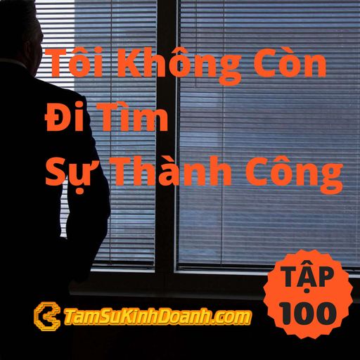 Ep100: Tôi Không Còn Đi Tìm Sự Thành Công - Tâm Sự Kinh Doanh #100 cover