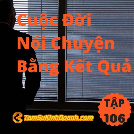 Ep106: Cuộc Đời Nói Chuyện Bằng Kết Quả - Tâm Sự Kinh Doanh #106 cover