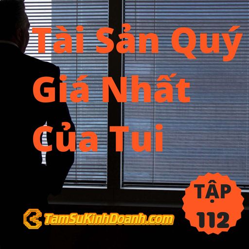 Ep112: Tài Sản Quý Giá Nhất Của Tui - Tâm Sự Kinh Doanh #112 cover