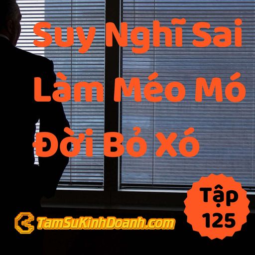 Ep125: Suy Nghĩ Sai, Hành Vi Méo Mó, Đời Bỏ Xó - Tâm Sự Kinh Doanh #125 cover