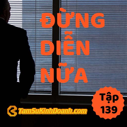 Ep139: Đừng Diễn Nữa - Tâm Sự Kinh Doanh #139 cover