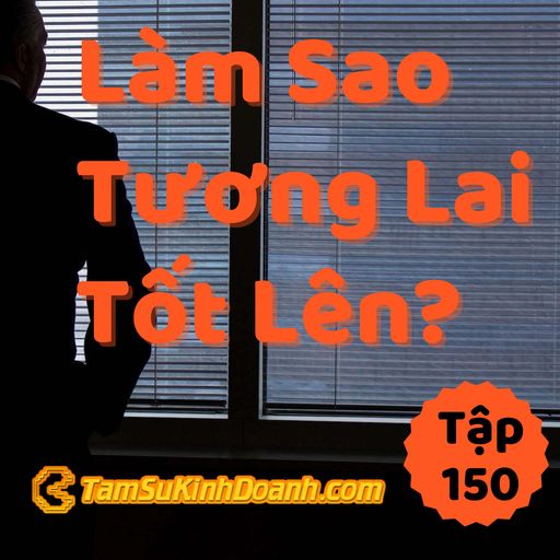 Ep150: Làm Sao Để Có Tương Lai Tốt Hơn? - Tâm Sự Kinh Doanh #150 cover