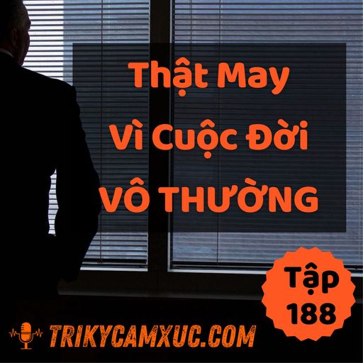 Ep188: Thật May Vì Đời Vô Thường - Tri Kỷ Cảm Xúc #188 cover