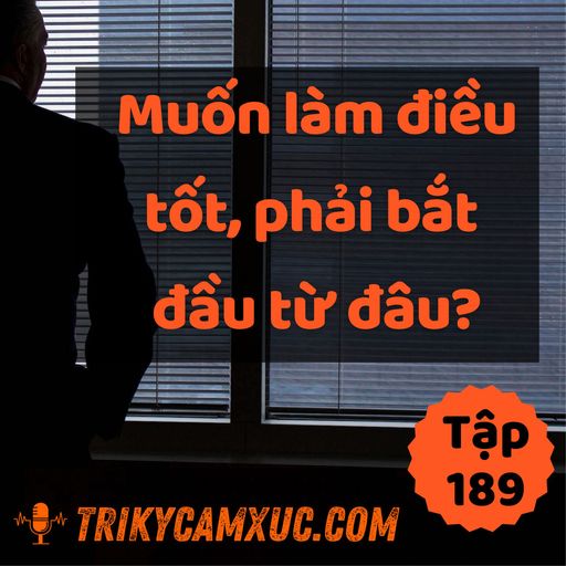 Ep189: Muốn Làm Điều Tốt, Phải Bắt Đầu Từ Đâu? - Tri Kỷ Cảm Xúc #189 cover