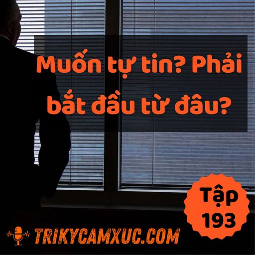 Ep193: Muốn Tự Tin? Phải Bắt Đầu Từ Đâu - Tri Kỷ Cảm Xúc #193 cover