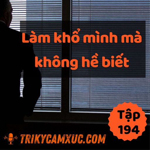 Ep194: Bạn Vô Tình Làm Khổ Mình Mà Không Biết - Tri Kỷ Cảm Xúc #194 cover