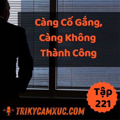 Ep220: Càng Cố Gắng, Càng Không Thành Công, Tại Sao? - Tri kỷ cảm xúc #221 cover