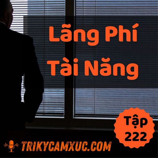 Ep221: Lãng Phí Tài Năng Sinh Ra Thất Bại - Tri kỷ cảm xúc #222 cover