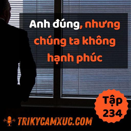 Ep233: Anh Đúng, Nhưng Chúng Ta Không Hạnh Phúc... - Tri kỷ cảm xúc #234 cover