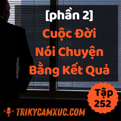 Ep251: [Phần 2] Cuộc Đời Nói Chuyện Bằng Kết Quả - Tri kỷ cảm xúc #252 cover