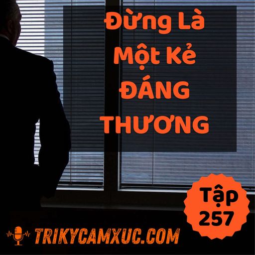 Ep256: Đừng Là 1 Kẻ Đáng Thương - Tri kỷ cảm xúc #257 cover