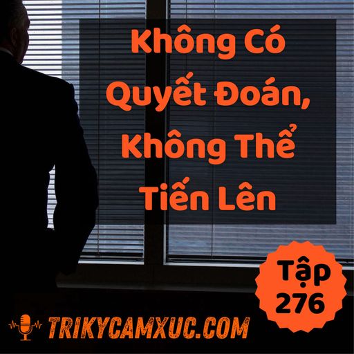 Ep275: Không Có Quyết Đoán, Không Thể Tiến Lên - Tri kỷ cảm xúc #276 cover