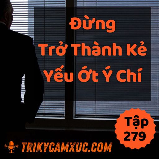 Ep278: Đừng Trở Thành Kẻ Yếu Ớt Ý Chí - Tri kỷ cảm xúc #279 cover