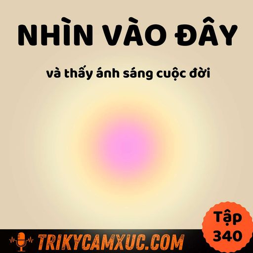 Ep339: Nhìn Vào Đây Và Thấy Ánh Sáng Cuộc Đời - Tri Kỷ Cảm Xúc #340 cover