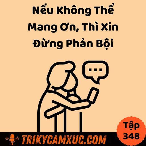 Ep347: Nếu Không Thể Mang Ơn, Thì Xin Đừng Phản Bội - Tri Kỷ Cảm Xúc #348 cover