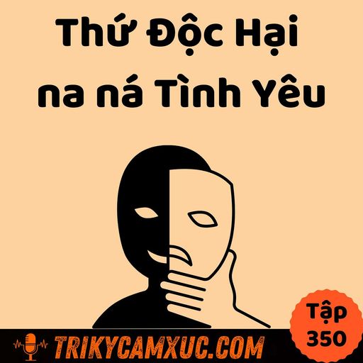 Ep349: Thứ ĐỘC HẠI na ná TÌNH YÊU - Tri Kỷ Cảm Xúc #350 cover