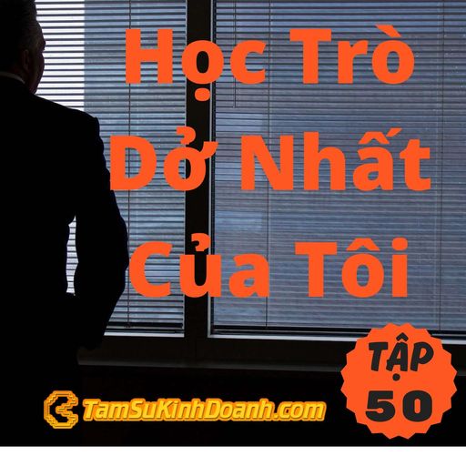 Ep50: Học Trò Dở Nhất Của Tôi - Tâm Sự Kinh Doanh #50 cover