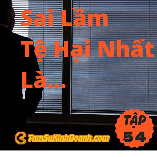 Ep54: Sai Lầm Tệ Hại Nhất Là... - Tâm Sự Kinh Doanh #54 cover