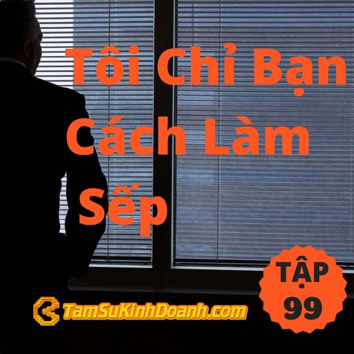 Ep99: Tôi Chỉ Bạn Cách Làm Sếp - Tâm Sự Kinh Doanh #99 cover