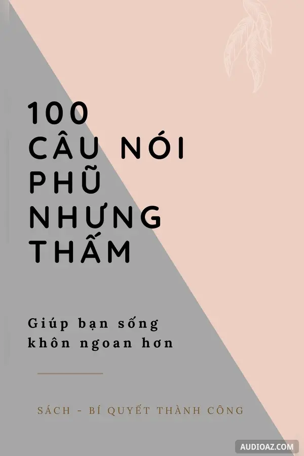 100 Câu nói PHŨ nhưng THẤM giúp bạn Sống Khôn Ngoan Hơn!