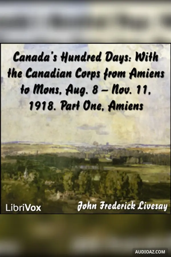 Canada's Hundred Days: With the Canadian Corps from Amiens to Mons, Aug. 8 - Nov. 11, 1918. Part 1, Amiens