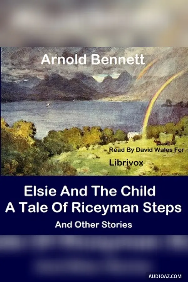 Elsie And The Child; A Tale Of Riceyman Steps And Other Stories