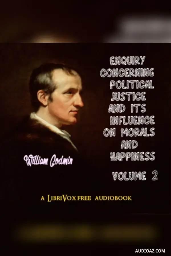 Enquiry Concerning Political Justice and its Influence on Morals and Happiness. Volume 2