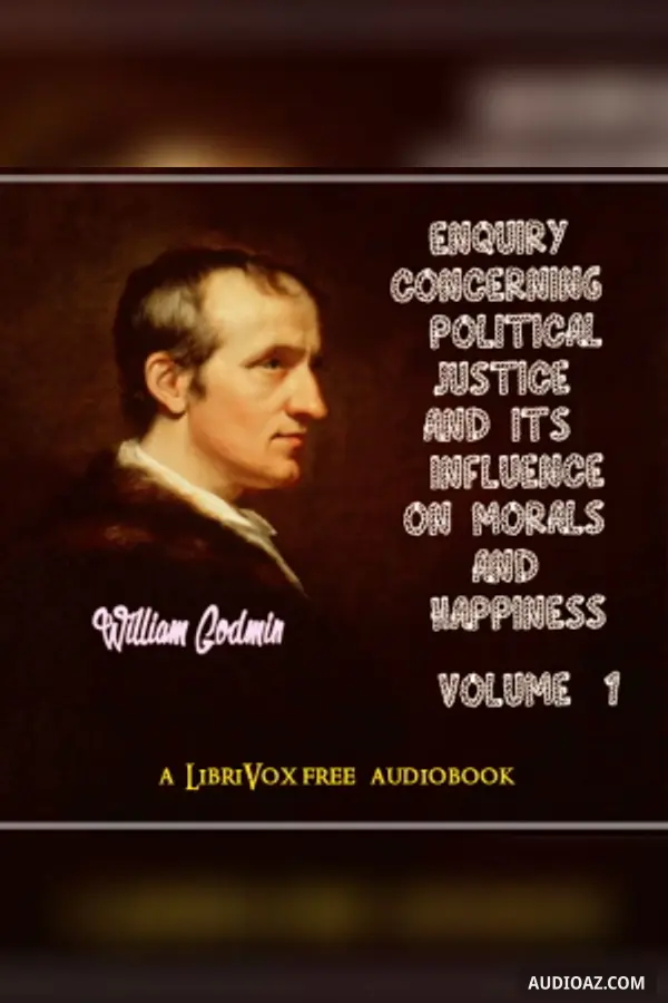 Enquiry Concerning Political Justice and its Influence on Morals and Happiness. Volume 1