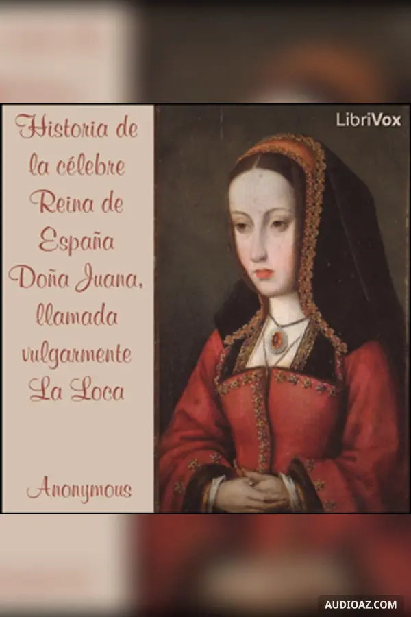 Historia de la célebre Reina de España Doña Juana, llamada vulgarmente La Loca
