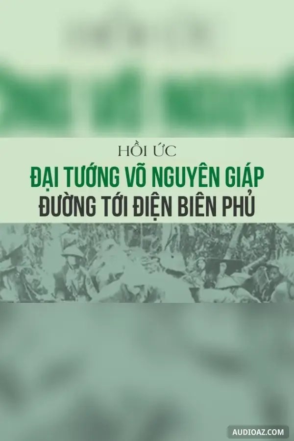 Hồi ức Đại tướng Võ Nguyên Giáp đường tới Điện Biên Phủ - Hữu Mai