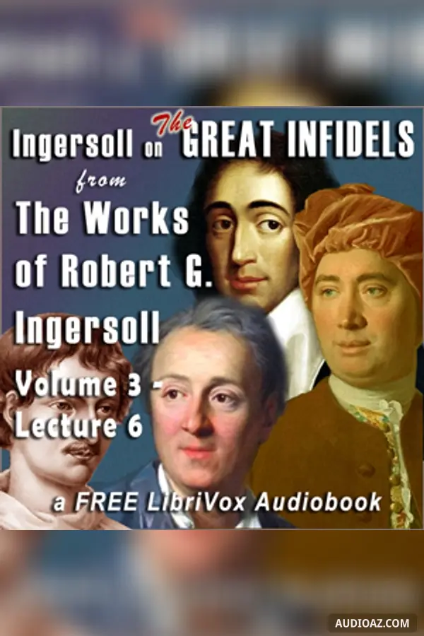 Ingersoll on THE GREAT INFIDELS, from the Works of Robert G. Ingersoll, Volume 3, Lectures