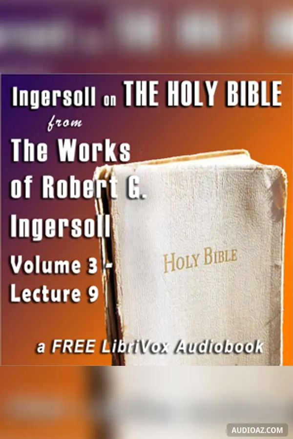 Ingersoll on The HOLY BIBLE, from the Works of Robert G. Ingersoll, Volume 3, Lecture 9