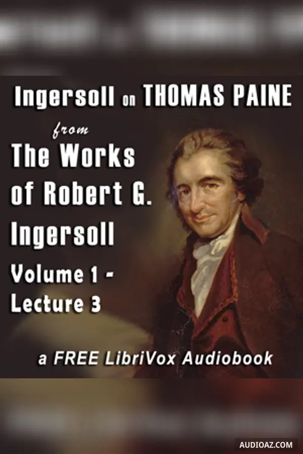 Ingersoll on THOMAS PAINE, from the Works of Robert G. Ingersoll, Volume 1, Lecture 3