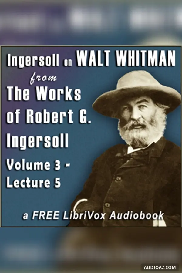 Ingersoll on WALT WHITMAN, from the Works of Robert G. Ingersoll, Volume 3, Lecture 5