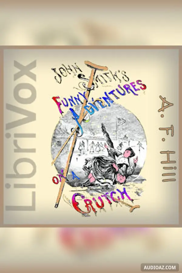 John Smith's Funny Adventures on a Crutch! or The Remarkable Peregrinations of a One- Legged Soldier after the War