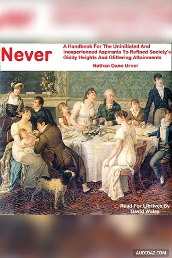 Never: A Handbook For The Uninitiated And Inexperienced Aspirants To Refined Society's Giddy Heights And Glittering Attainments