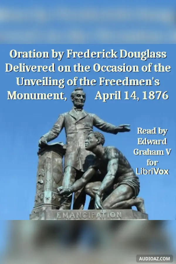 Oration by Frederick Douglass Delivered on the Occasion of the Unveiling of the Freedmen's Monument, April 14, 1876