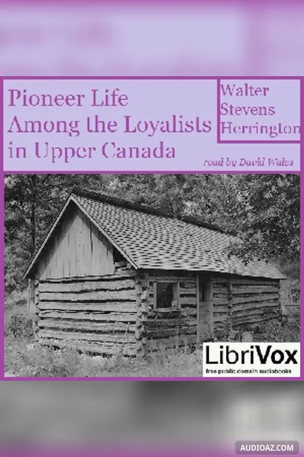 Pioneer Life Among The Loyalists In Upper Canada