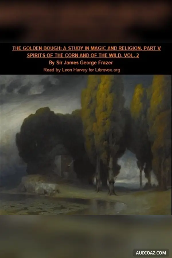 The Golden Bough. A Study in Magic and Religion. Part 5. Spirits Of The Corn And Of The Wild. Volume 2