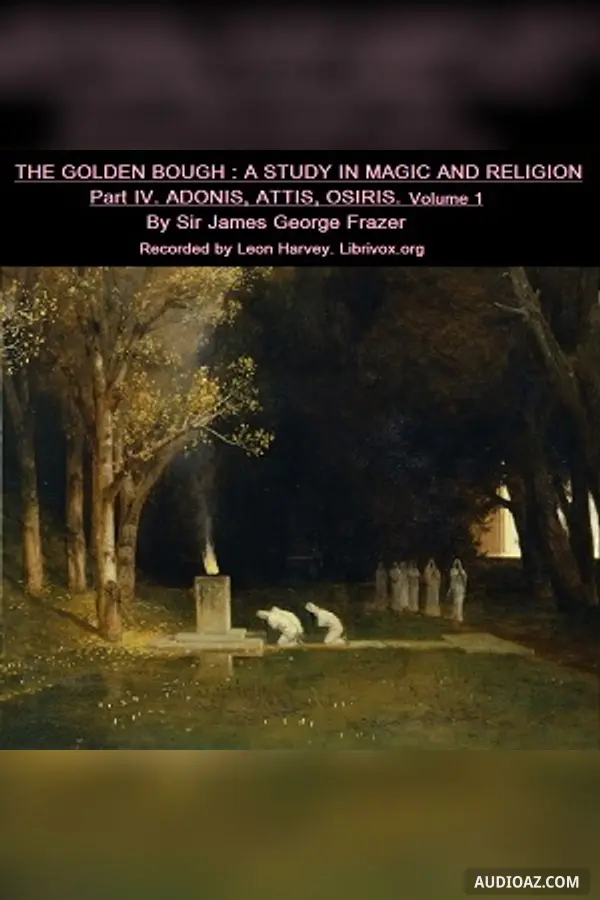 The Golden Bough. A Study in Magic and Religion. Part IV. Adonis Attis Osiris. Volume I